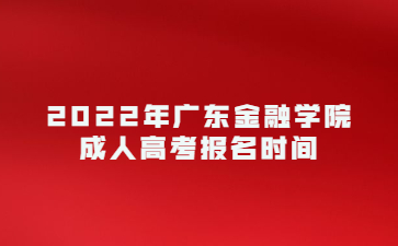 2022年廣東金融學院成人高考報名時間