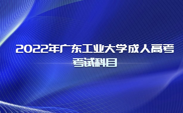 2022年廣東工業大學成人高考考試科目