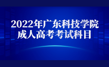 2022年廣東科技學院成人高考考試科目