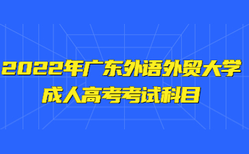 2022年廣東外語外貿大學成人高考考試科目