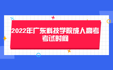 2022年廣東科技學院成人高考考試時間