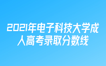 2021年電子科技大學成人高考錄取分數線