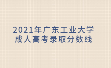 2021年廣東工業(yè)大學(xué)成人高考錄取分?jǐn)?shù)線