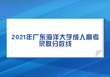 2021年廣東海洋大學(xué)成人高考錄取分?jǐn)?shù)線(xiàn)