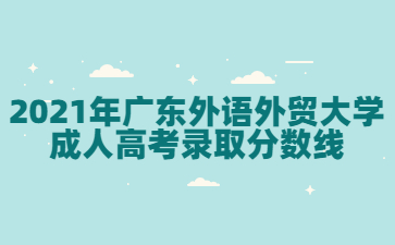 2021年廣東外語(yǔ)外貿(mào)大學(xué)成人高考錄取分?jǐn)?shù)線