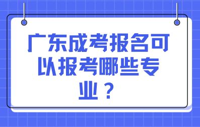 廣東成考報名可以報考哪些專業？