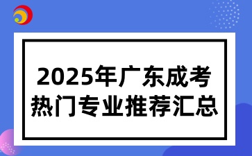 2025年廣東成人高考熱門(mén)專(zhuān)業(yè)推薦匯總