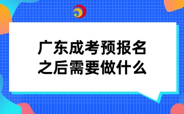 廣東成考預報名之后需要做什么